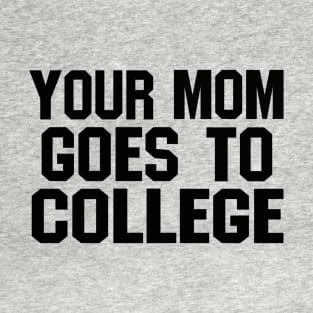 YOUR MOM GOES TO COLLEGE T-Shirt